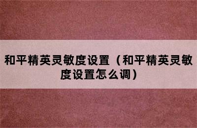 和平精英灵敏度设置（和平精英灵敏度设置怎么调）