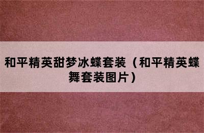 和平精英甜梦冰蝶套装（和平精英蝶舞套装图片）