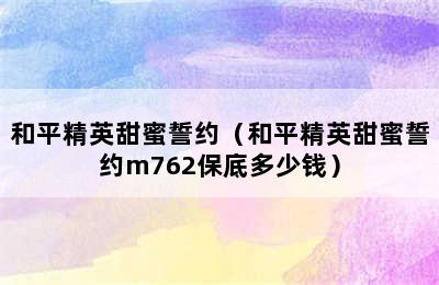 和平精英甜蜜誓约（和平精英甜蜜誓约m762保底多少钱）