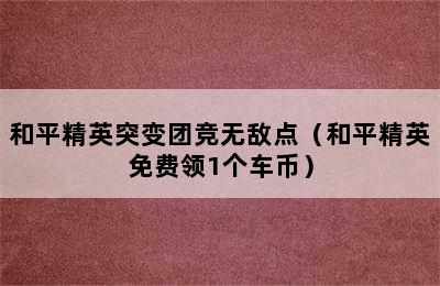 和平精英突变团竞无敌点（和平精英免费领1个车币）