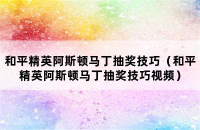 和平精英阿斯顿马丁抽奖技巧（和平精英阿斯顿马丁抽奖技巧视频）