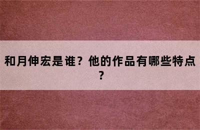 和月伸宏是谁？他的作品有哪些特点？