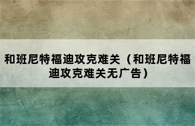 和班尼特福迪攻克难关（和班尼特福迪攻克难关无广告）