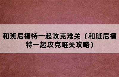 和班尼福特一起攻克难关（和班尼福特一起攻克难关攻略）