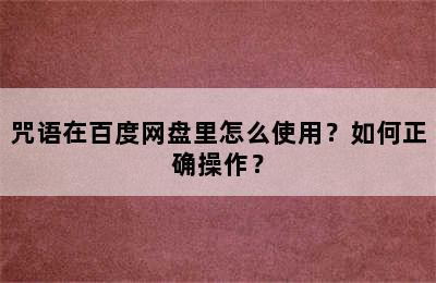 咒语在百度网盘里怎么使用？如何正确操作？