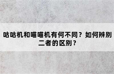 咕咕机和喵喵机有何不同？如何辨别二者的区别？