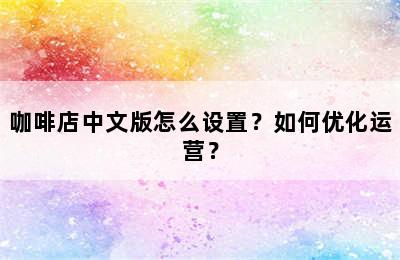 咖啡店中文版怎么设置？如何优化运营？