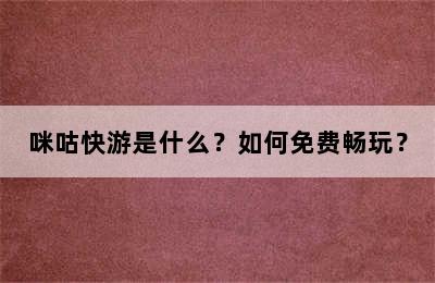 咪咕快游是什么？如何免费畅玩？