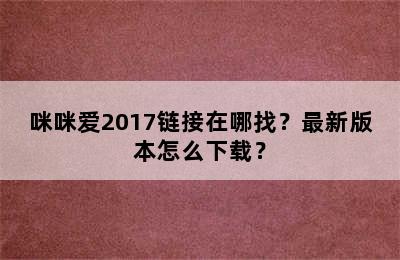 咪咪爱2017链接在哪找？最新版本怎么下载？