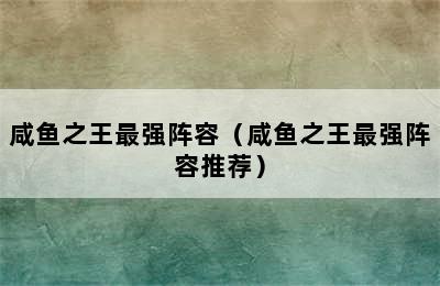 咸鱼之王最强阵容（咸鱼之王最强阵容推荐）