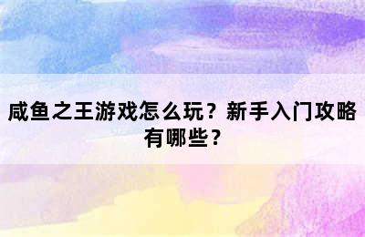 咸鱼之王游戏怎么玩？新手入门攻略有哪些？