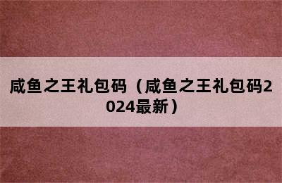 咸鱼之王礼包码（咸鱼之王礼包码2024最新）