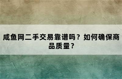 咸鱼网二手交易靠谱吗？如何确保商品质量？