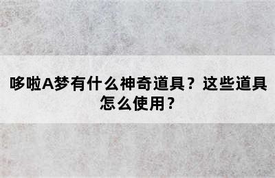 哆啦A梦有什么神奇道具？这些道具怎么使用？