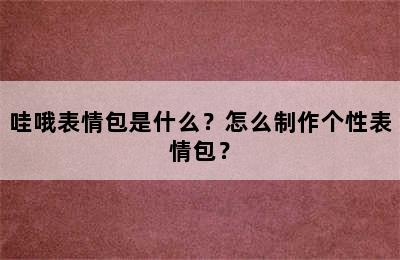 哇哦表情包是什么？怎么制作个性表情包？