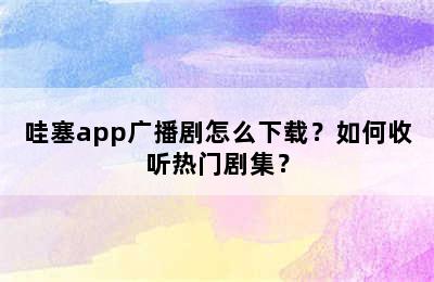 哇塞app广播剧怎么下载？如何收听热门剧集？