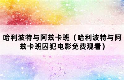 哈利波特与阿兹卡班（哈利波特与阿兹卡班囚犯电影免费观看）