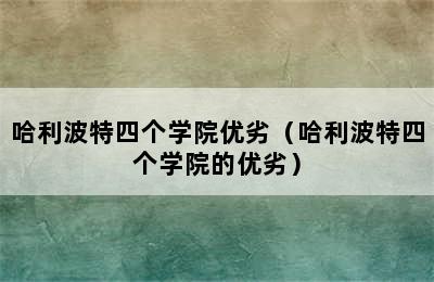 哈利波特四个学院优劣（哈利波特四个学院的优劣）