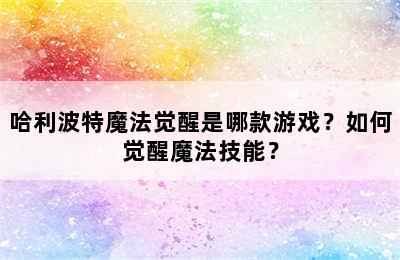 哈利波特魔法觉醒是哪款游戏？如何觉醒魔法技能？