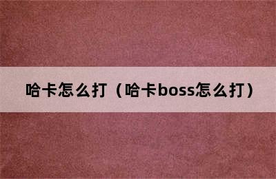 哈卡怎么打（哈卡boss怎么打）