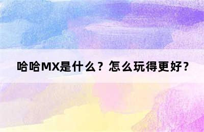 哈哈MX是什么？怎么玩得更好？