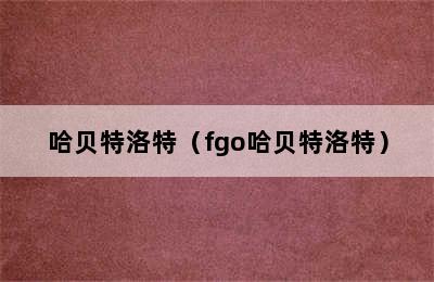 哈贝特洛特（fgo哈贝特洛特）