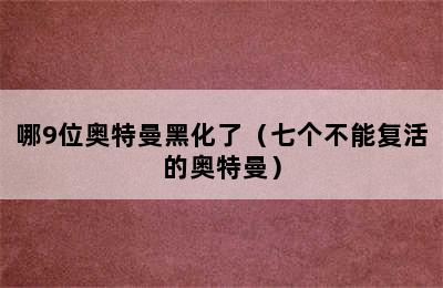 哪9位奥特曼黑化了（七个不能复活的奥特曼）