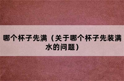 哪个杯子先满（关于哪个杯子先装满水的问题）