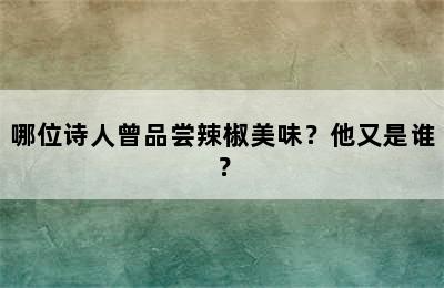 哪位诗人曾品尝辣椒美味？他又是谁？