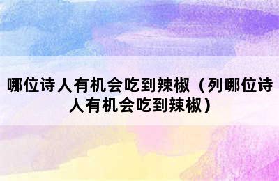 哪位诗人有机会吃到辣椒（列哪位诗人有机会吃到辣椒）