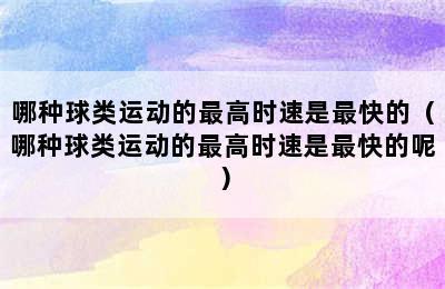 哪种球类运动的最高时速是最快的（哪种球类运动的最高时速是最快的呢）