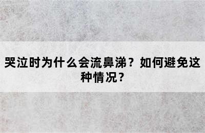 哭泣时为什么会流鼻涕？如何避免这种情况？