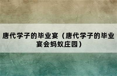 唐代学子的毕业宴（唐代学子的毕业宴会蚂蚁庄园）