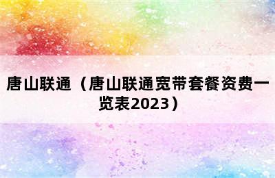 唐山联通（唐山联通宽带套餐资费一览表2023）