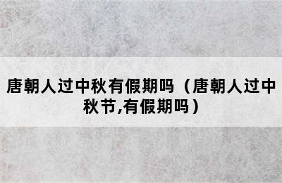 唐朝人过中秋有假期吗（唐朝人过中秋节,有假期吗）