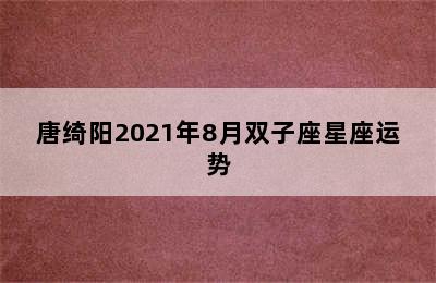 唐绮阳2021年8月双子座星座运势