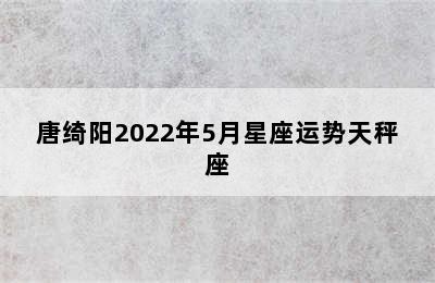 唐绮阳2022年5月星座运势天秤座