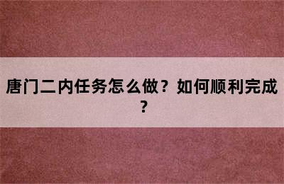 唐门二内任务怎么做？如何顺利完成？