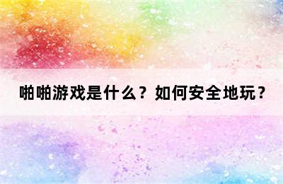 啪啪游戏是什么？如何安全地玩？