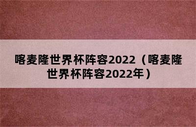 喀麦隆世界杯阵容2022（喀麦隆世界杯阵容2022年）