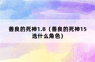 善良的死神1.8（善良的死神15选什么角色）