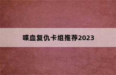 喋血复仇卡组推荐2023