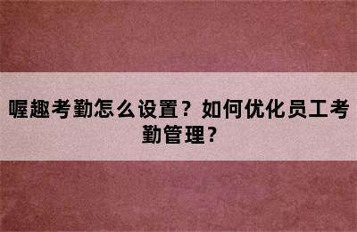 喔趣考勤怎么设置？如何优化员工考勤管理？