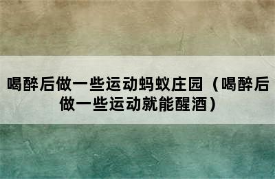 喝醉后做一些运动蚂蚁庄园（喝醉后做一些运动就能醒酒）