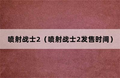 喷射战士2（喷射战士2发售时间）