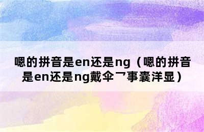 嗯的拼音是en还是ng（嗯的拼音是en还是ng戴伞乛事囊洋显）