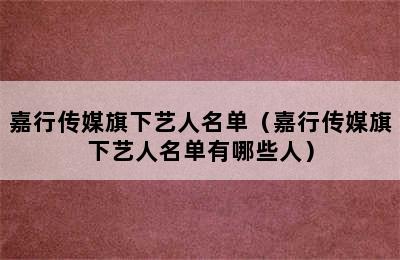 嘉行传媒旗下艺人名单（嘉行传媒旗下艺人名单有哪些人）