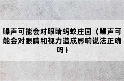 噪声可能会对眼睛蚂蚁庄园（噪声可能会对眼睛和视力造成影响说法正确吗）