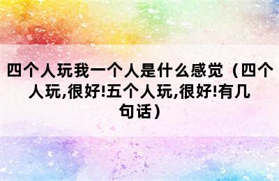 四个人玩我一个人是什么感觉（四个人玩,很好!五个人玩,很好!有几句话）