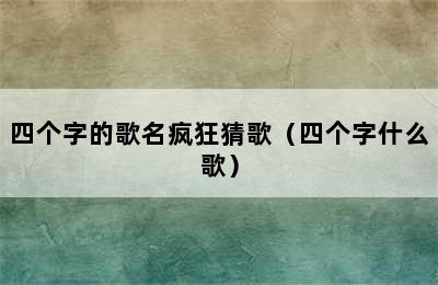 四个字的歌名疯狂猜歌（四个字什么歌）